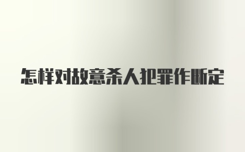 怎样对故意杀人犯罪作断定