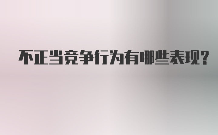 不正当竞争行为有哪些表现?