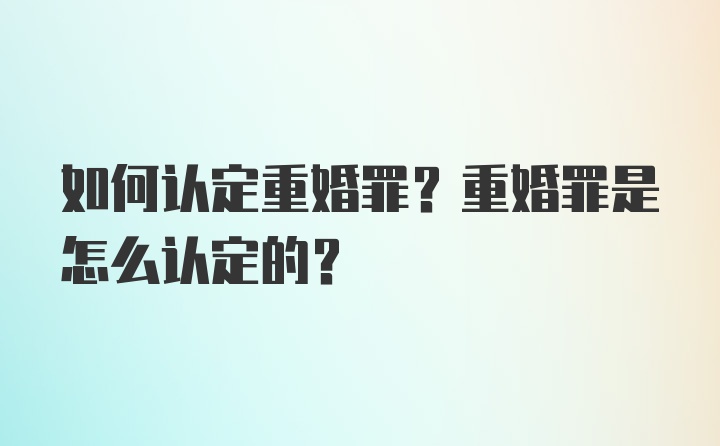 如何认定重婚罪？重婚罪是怎么认定的？