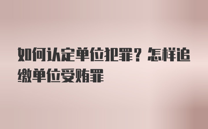 如何认定单位犯罪?怎样追缴单位受贿罪