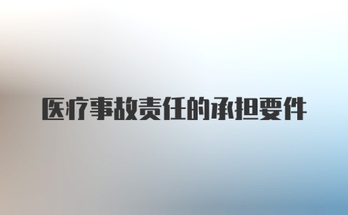 医疗事故责任的承担要件