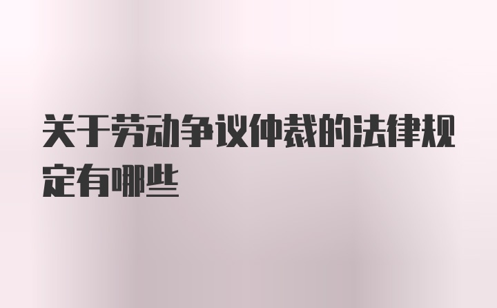 关于劳动争议仲裁的法律规定有哪些