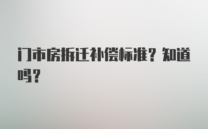 门市房拆迁补偿标准？知道吗？