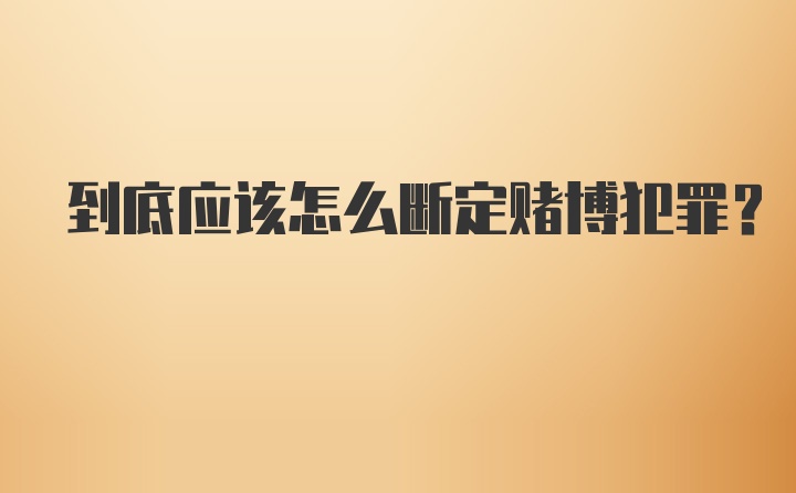 到底应该怎么断定赌博犯罪？