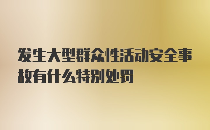 发生大型群众性活动安全事故有什么特别处罚