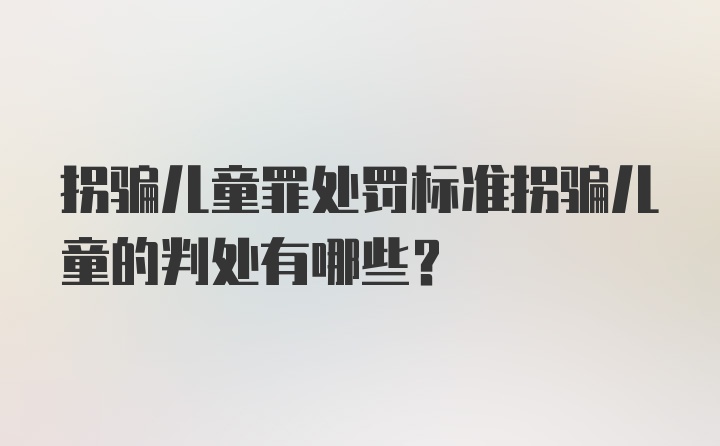 拐骗儿童罪处罚标准拐骗儿童的判处有哪些？