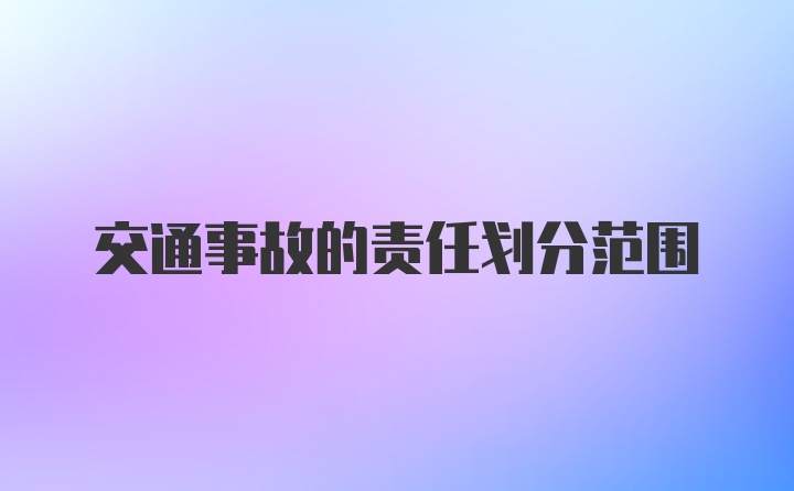 交通事故的责任划分范围