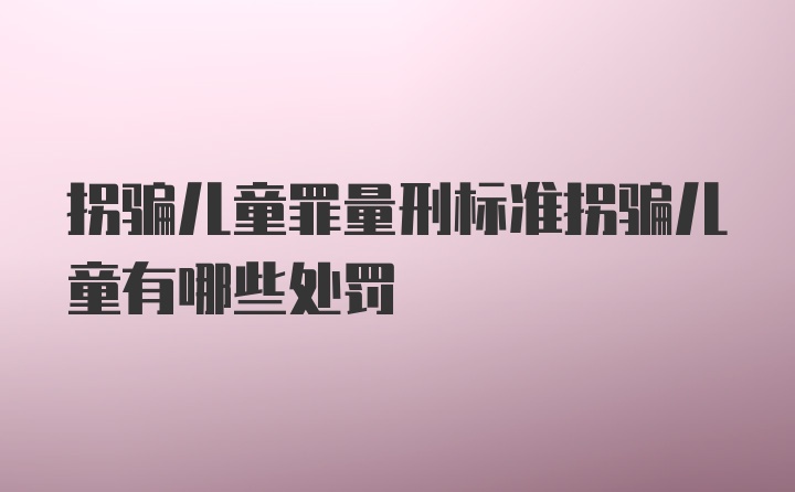 拐骗儿童罪量刑标准拐骗儿童有哪些处罚