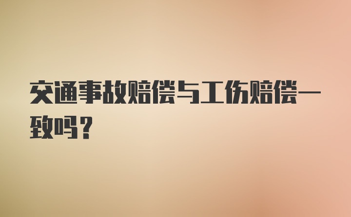 交通事故赔偿与工伤赔偿一致吗？