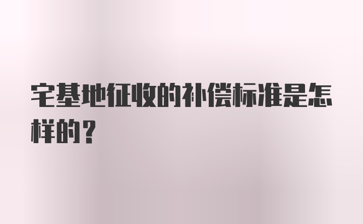 宅基地征收的补偿标准是怎样的？