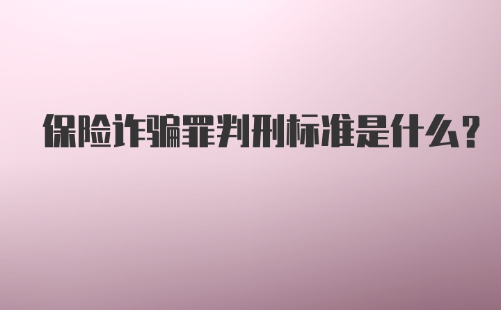 保险诈骗罪判刑标准是什么？