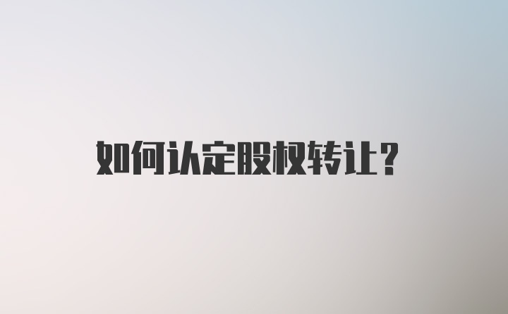 如何认定股权转让？