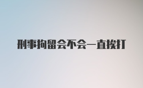 刑事拘留会不会一直挨打