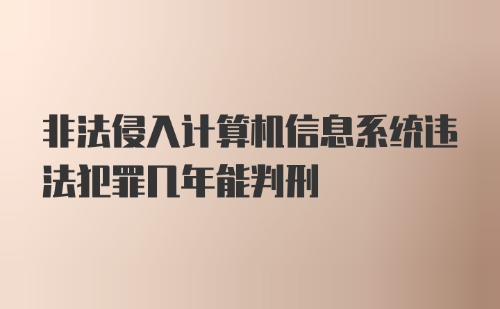 非法侵入计算机信息系统违法犯罪几年能判刑