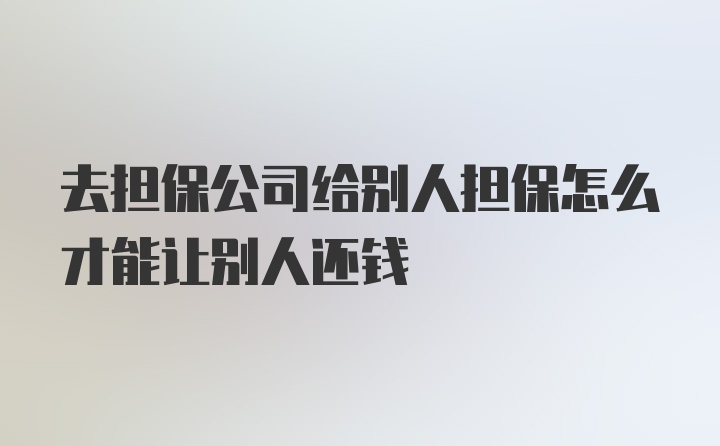 去担保公司给别人担保怎么才能让别人还钱