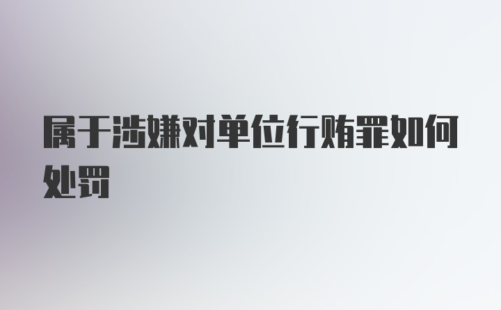 属于涉嫌对单位行贿罪如何处罚