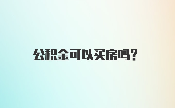 公积金可以买房吗？