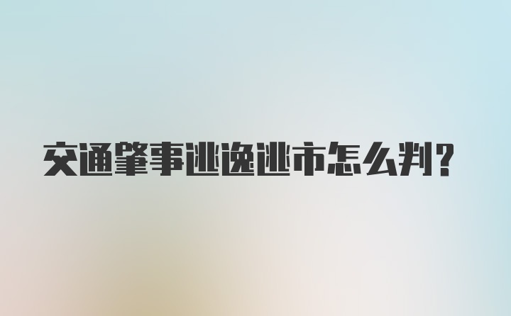 交通肇事逃逸逃市怎么判？