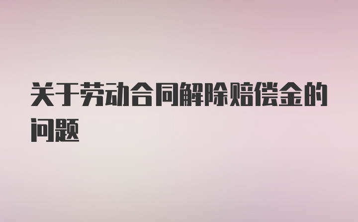 关于劳动合同解除赔偿金的问题