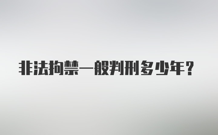 非法拘禁一般判刑多少年？