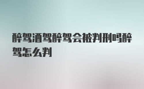 醉驾酒驾醉驾会被判刑吗醉驾怎么判