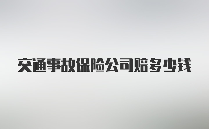 交通事故保险公司赔多少钱