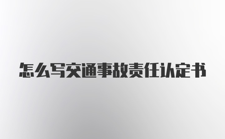 怎么写交通事故责任认定书