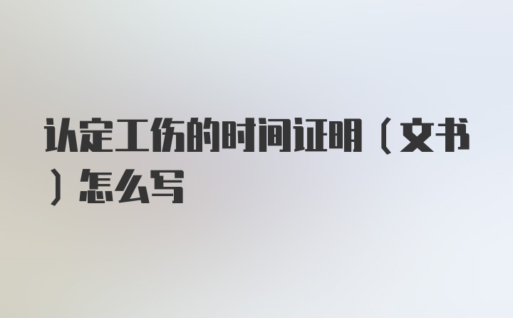 认定工伤的时间证明（文书）怎么写