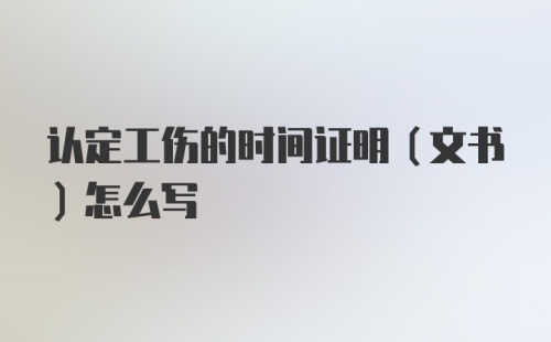 认定工伤的时间证明（文书）怎么写