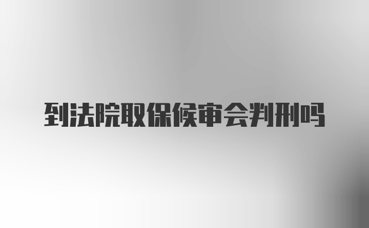 到法院取保候审会判刑吗