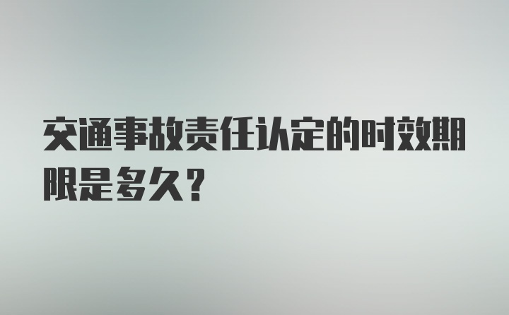 交通事故责任认定的时效期限是多久？