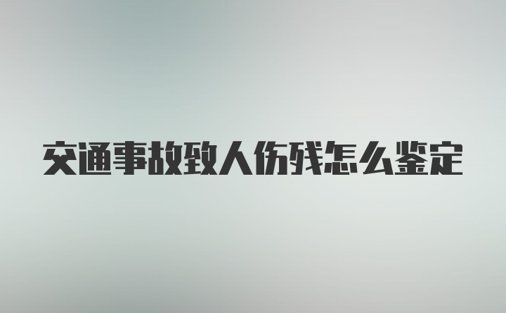 交通事故致人伤残怎么鉴定