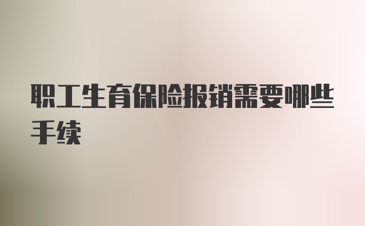 职工生育保险报销需要哪些手续