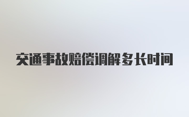 交通事故赔偿调解多长时间