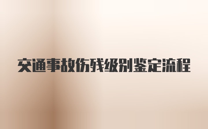 交通事故伤残级别鉴定流程