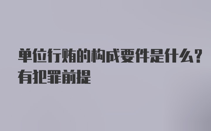 单位行贿的构成要件是什么？有犯罪前提