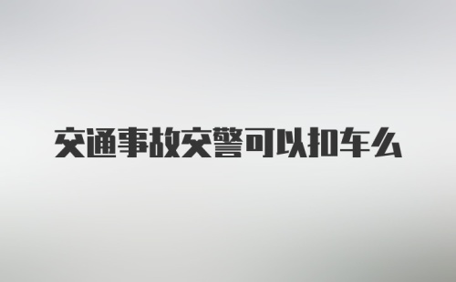 交通事故交警可以扣车么