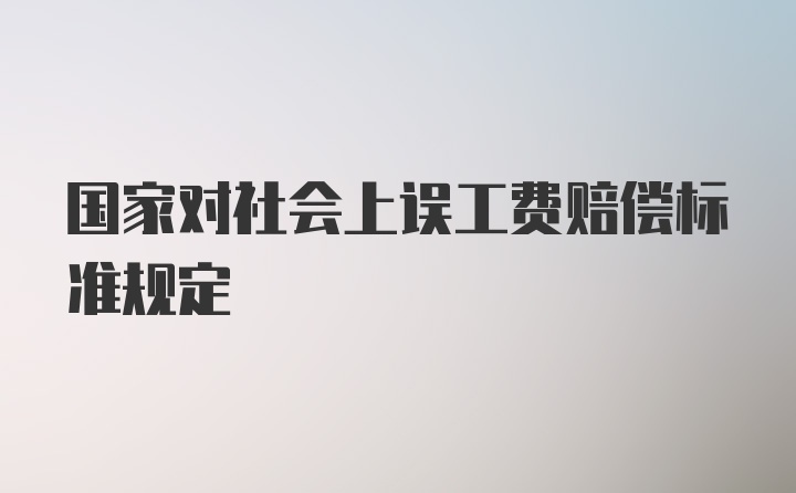 国家对社会上误工费赔偿标准规定