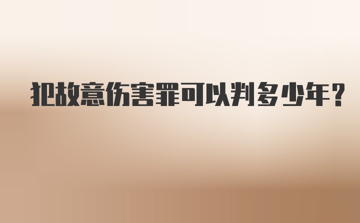 犯故意伤害罪可以判多少年？