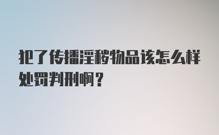 犯了传播淫秽物品该怎么样处罚判刑啊？