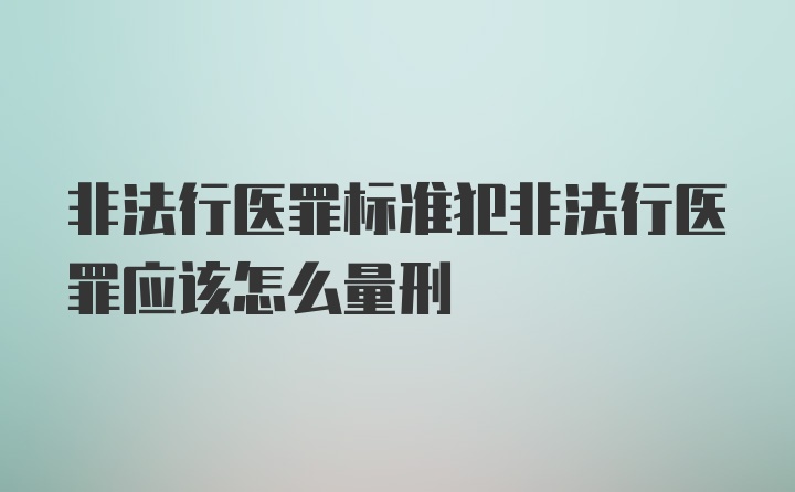 非法行医罪标准犯非法行医罪应该怎么量刑