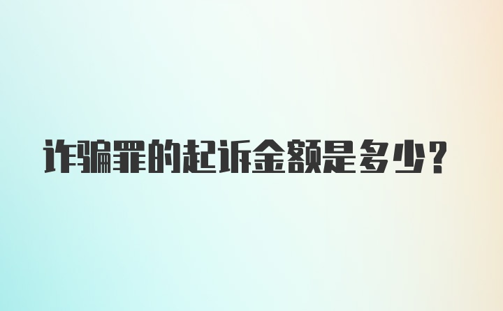 诈骗罪的起诉金额是多少？