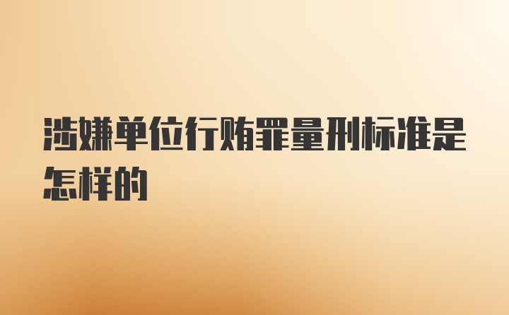 涉嫌单位行贿罪量刑标准是怎样的