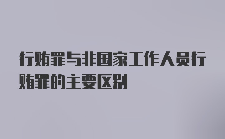 行贿罪与非国家工作人员行贿罪的主要区别