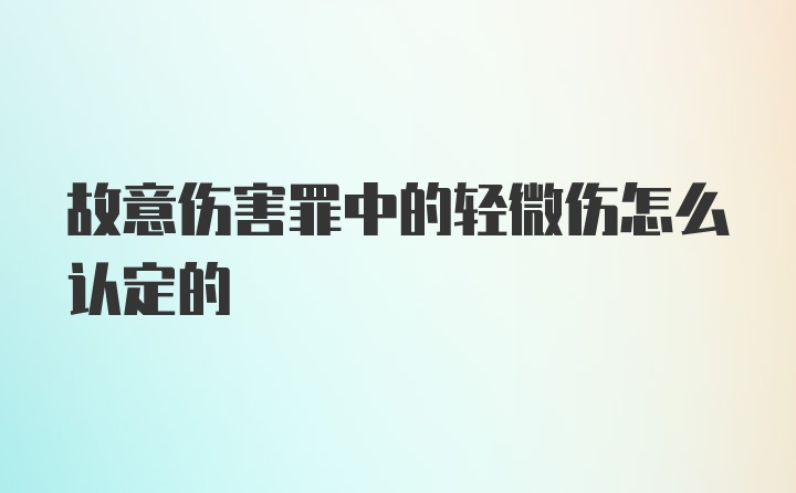 故意伤害罪中的轻微伤怎么认定的