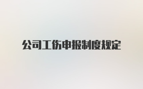 公司工伤申报制度规定