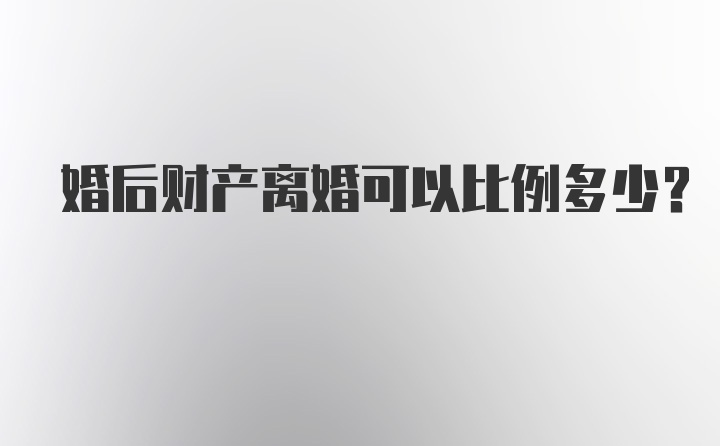 婚后财产离婚可以比例多少？