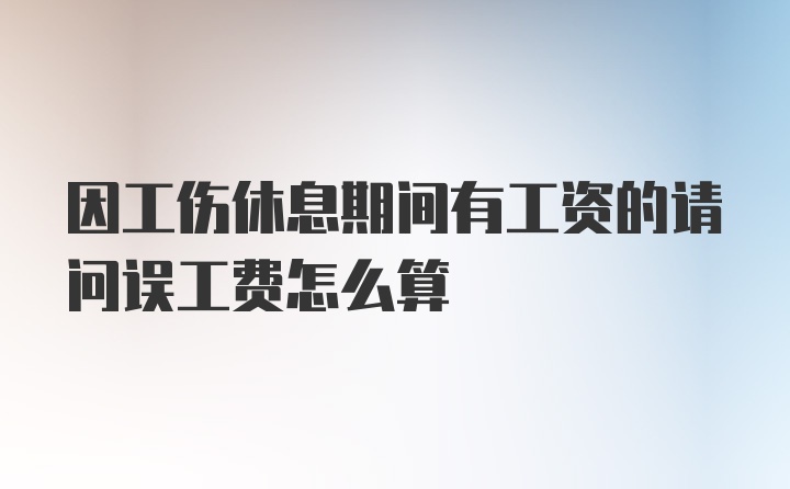 因工伤休息期间有工资的请问误工费怎么算