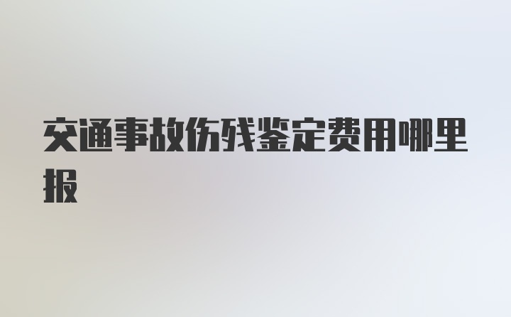 交通事故伤残鉴定费用哪里报