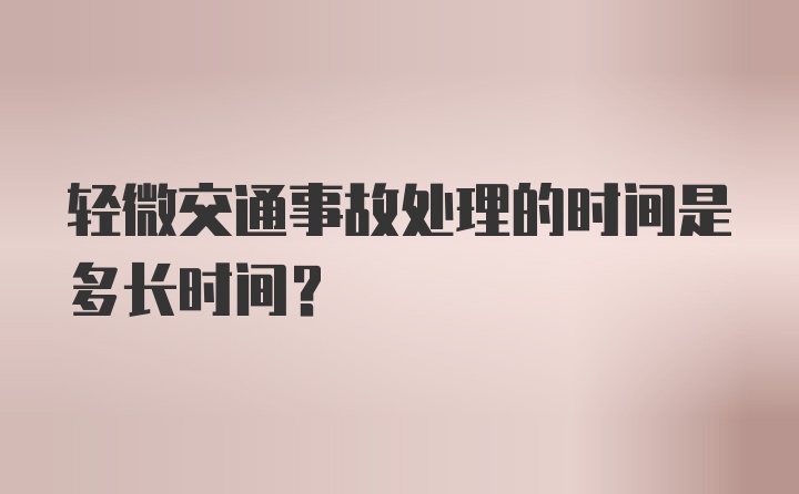 轻微交通事故处理的时间是多长时间？